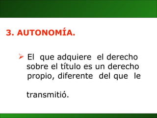 El  que adquiere  el derecho  sobre el título es un derecho  propio, diferente  del que  le  transmitió. 3. AUTONOMÍA. 