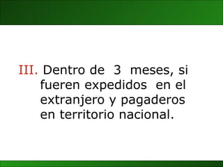 III.  Dentro de  3  meses, si fueren expedidos  en el extranjero y pagaderos  en territorio nacional. 
