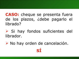 CASO:  cheque se presenta fuera de los plazos, ¿debe pagarlo el librado? Si hay fondos suficientes del librador. No hay orden de cancelación. SÍ 