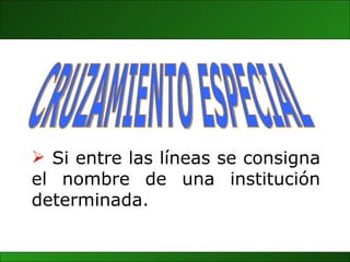 CRUZAMIENTO ESPECIAL Si entre las líneas se consigna el nombre de una institución determinada. 