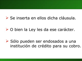 Sólo pueden ser endosados a una institución de crédito para su cobro.  Se inserta en ellos dicha cláusula. O bien la Ley les da ese carácter. 