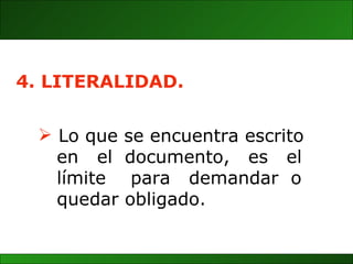 Lo que se encuentra escrito en  el  documento,  es  el límite  para  demandar  o quedar obligado. 4. LITERALIDAD. 