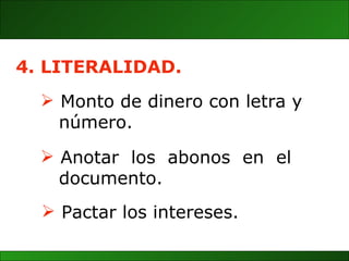 Monto de dinero con letra y  número. 4. LITERALIDAD. Anotar  los  abonos  en  el  documento.   Pactar los intereses. 