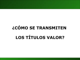 ¿CÓMO SE TRANSMITEN  LOS TÍTULOS VALOR? 
