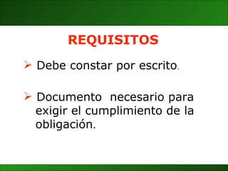 Documento  necesario para  exigir el cumplimiento de la obligación . REQUISITOS Debe constar por escrito . 