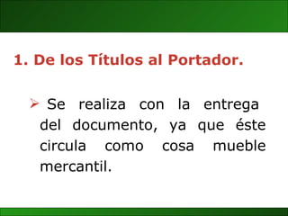 Se  realiza  con  la  entrega  del documento, ya que éste circula como cosa mueble mercantil. De los Títulos al Portador. 
