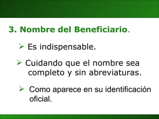 Como aparece en su identificación  oficial.  3. Nombre del Beneficiario . Es indispensable. Cuidando que el nombre sea  completo y sin abreviaturas. 