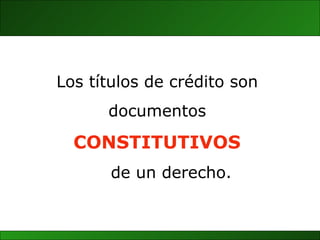 Los títulos de crédito son  documentos   CONSTITUTIVOS  de un derecho. 