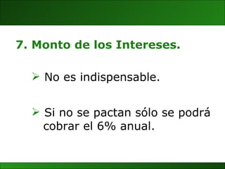 Si no se pactan sólo se podrá cobrar el 6% anual. 7. Monto de los Intereses. No es indispensable. 