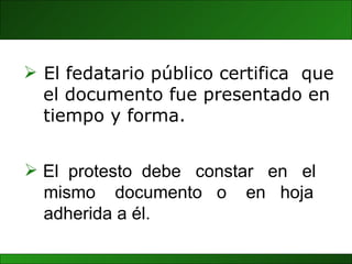 El  protesto  debe  constar  en  el  mismo  documento  o  en  hoja adherida a él.  El fedatario público certifica  que el documento fue presentado en  tiempo y forma. 