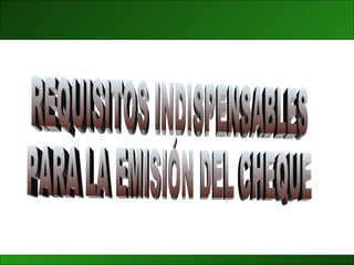 REQUISITOS INDISPENSABLES PARA LA EMISIÓN DEL CHEQUE 