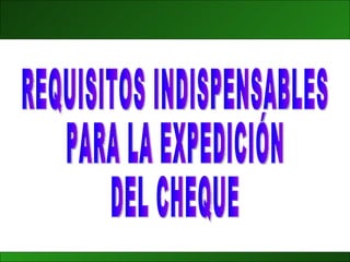 REQUISITOS INDISPENSABLES  PARA LA EXPEDICIÓN  DEL CHEQUE 