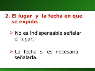 2. El lugar  y  la fecha en que  se expide. La  fecha  si  es  necesaria  señalarla. No es indispensable señalar  el lugar. 