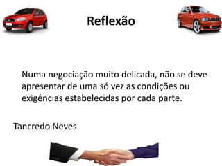 Reflexão
Numa negociação muito delicada, não se deve
apresentar de uma só vez as condições ou
exigências estabelecidas por cada parte.
Tancredo Neves
 