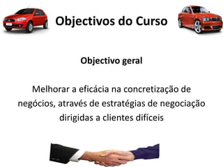 Objectivos do Curso
Objectivo geral
Melhorar a eficácia na concretização de
negócios, através de estratégias de negociação
dirigidas a clientes difíceis
 