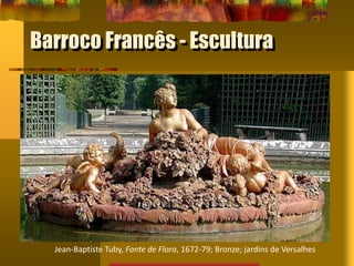 Barroco Francês - Escultura
Jean-Baptiste Tuby, Fonte de Flora, 1672-79; Bronze; jardins de Versalhes
 