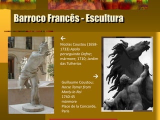 Barroco Francês - Escultura
←
Nicolas Coustou (1658-
1733) Apolo
perseguindo Dafne;
mármore; 1710; Jardim
das Tulherias
→
Guillaume Coustou;
Horse Tamer from
Marly-le-Roi
1740-45
mármore
Place de la Concorde,
Paris
 