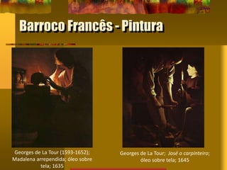 Barroco Francês - Pintura
Georges de La Tour (1593-1652);
Madalena arrependida; óleo sobre
tela; 1635
Georges de La Tour; José o carpinteiro;
óleo sobre tela; 1645
 