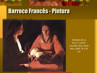 Barroco Francês - Pintura
Georges de La
Tour; o recém-
nascido; óleo sobre
tela; 1640; 76 x 91
cm
 