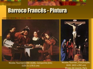Barroco Francês - Pintura
Nicolas Tournier(1590-1638); Companhia feliz;
(125.5 x 170.5 cm)
Nicolas Tournier, Crucificação;
1635 (422 x 292 cm)
Museu do Louvre, Paris
 