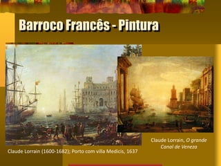 Barroco Francês - Pintura
Claude Lorrain (1600-1682); Porto com villa Medicis, 1637
Claude Lorrain, O grande
Canal de Veneza
 