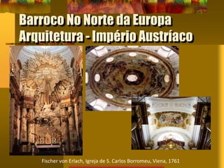 Barroco No Norte da Europa
Arquitetura - Império Austríaco
Fischer von Erlach, Igreja de S. Carlos Borromeu, Viena, 1761
 