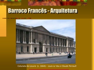 Colunata do Louvre (c. 1664)– Louis Le Vau e Claude Perrault
Barroco Francês - Arquitetura
 