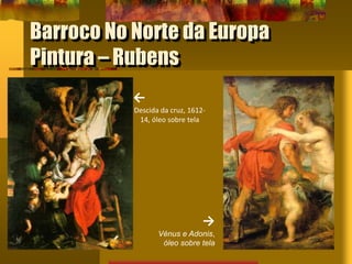 Barroco No Norte da Europa
Pintura – Rubens
←
Descida da cruz, 1612-
14, óleo sobre tela
→
Vénus e Adonis,
óleo sobre tela
 