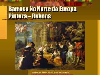 Barroco No Norte da Europa
Pintura – Rubens
Jardim do Amor, 1630, óleo sobre tela
 