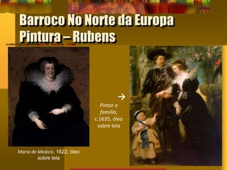 Barroco No Norte da Europa
Pintura – Rubens
Maria de Medicis, 1622, óleo
sobre tela
→
Pintor e
família,
c.1635, óleo
sobre tela
 