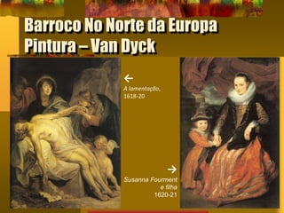 Barroco No Norte da Europa
Pintura – Van Dyck
←
A lamentação,
1618-20
→
Susanna Fourment
e filha
1620-21
 