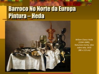 Barroco No Norte da Europa
Pintura – Heda
Willem Claesz Heda
(1594-1680),
Natureza-morta; óleo
sobre tela; 1635
(88 x 113 cm)
 