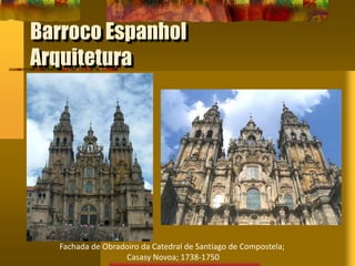 Barroco Espanhol
Arquitetura
Fachada de Obradoiro da Catedral de Santiago de Compostela;
Casasy Novoa; 1738-1750
 