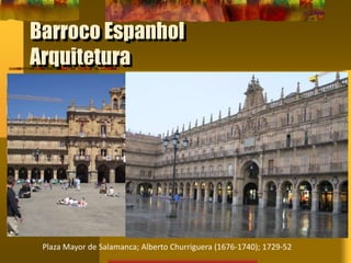 Barroco Espanhol
Arquitetura
Plaza Mayor de Salamanca; Alberto Churriguera (1676-1740); 1729-52
 