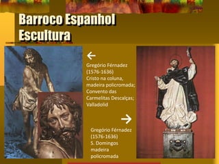 Barroco Espanhol
Escultura
←
Gregório Férnadez
(1576-1636)
Cristo na coluna,
madeira policromada;
Convento das
Carmelitas Descalças;
Valladolid
→
Gregório Férnadez
(1576-1636)
S. Domingos
madeira
policromada
 