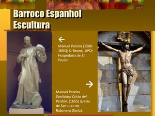 Barroco Espanhol
Escultura
←
Manuel Pereira (1588-
1683); S. Bruno; 1692;
Hospedaria de El
Paular
→
Manuel Pereira
Santísimo Cristo del
Perdón, (1655) Iglesia
de San Juan de
Rabanera (Soria).
 