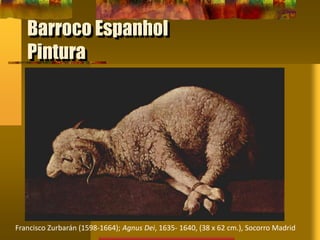 Barroco Espanhol
Pintura
Francisco Zurbarán (1598-1664); Agnus Dei, 1635- 1640, (38 x 62 cm.), Socorro Madrid
 