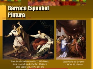 Barroco Espanhol
Pintura
Bartolomé Esteban Murillo (1617-1664);
José e a mulher de Potifar; 1640-45
óleo sobre tela, 197 x 254 cm
Casamento da Virgem;
c. 1670; 76 x 56 cm
 