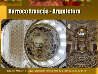 Barroco Francês - Arquitetura
François Mansart e Jacques Lemercier, Igreja de Val-de-Grâce, Paris, 1645-1470
 