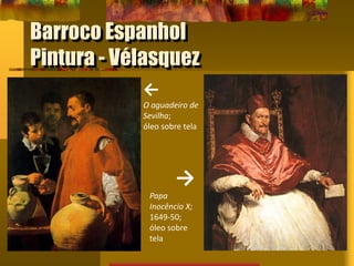 Barroco Espanhol
Pintura - Vélasquez
←
O aguadeiro de
Sevilha;
óleo sobre tela
→
Papa
Inocêncio X;
1649-50;
óleo sobre
tela
 