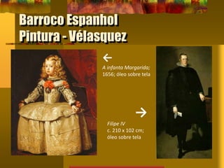Barroco Espanhol
Pintura - Vélasquez
←
A infanta Margarida;
1656; óleo sobre tela
→
Filipe IV
c. 210 x 102 cm;
óleo sobre tela
 
