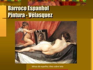Barroco Espanhol
Pintura - Vélasquez
Vénus do espelho; óleo sobre tela
 