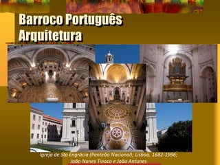 Barroco Português
Arquitetura
Igreja de Sta Engrácia (Panteão Nacional); Lisboa, 1682-1996;
João Nunes Tinoco e João Antunes
 