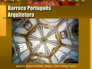 Barroco Português
Arquitetura
Igreja do Senhor da Pedra, Óbidos; 1740; Rodrigo Franco
 