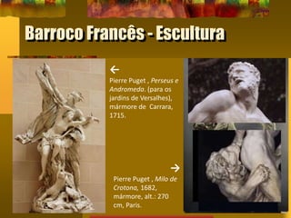 Barroco Francês - Escultura
←
Pierre Puget , Perseus e
Andromeda. (para os
jardins de Versalhes),
mármore de Carrara,
1715.
→
Pierre Puget , Milo de
Crotona, 1682,
mármore, alt.: 270
cm, Paris.
 