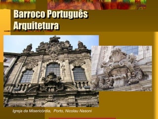 Barroco Português
Arquitetura
Igreja da Misericórdia, Porto, Nicolau Nasoni
 