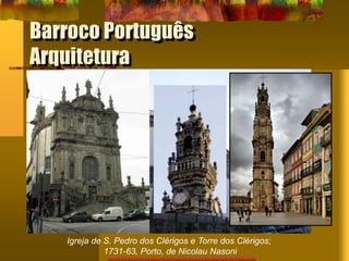 Barroco Português
Arquitetura
Igreja de S. Pedro dos Clérigos e Torre dos Clérigos;
1731-63, Porto, de Nicolau Nasoni
 