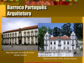 Barroco Português
Arquitetura
Paço Episcopal do Bispo do Porto;
Nicolau Nasoni
Palácio do Freixo, Porto, Nicolau Nasoni
 