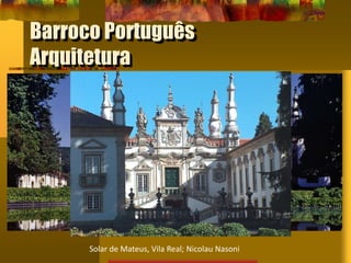 Barroco Português
Arquitetura
Solar de Mateus, Vila Real; Nicolau Nasoni
 
