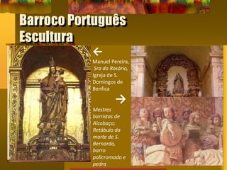 Barroco Português
Escultura
←
Manuel Pereira,
Sra do Rosário,
Igreja de S.
Domingos de
Benfica
→
Mestres
barristas de
Alcobaça;
Retábulo da
morte de S.
Bernardo,
barro
policromado e
pedra
 